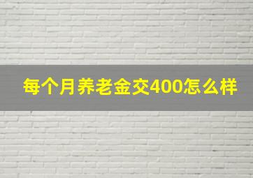 每个月养老金交400怎么样