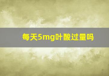 每天5mg叶酸过量吗