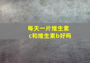 每天一片维生素c和维生素b好吗