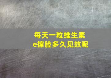 每天一粒维生素e擦脸多久见效呢