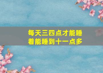 每天三四点才能睡着能睡到十一点多