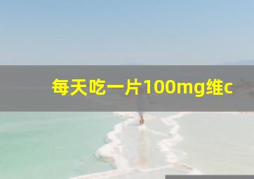 每天吃一片100mg维c