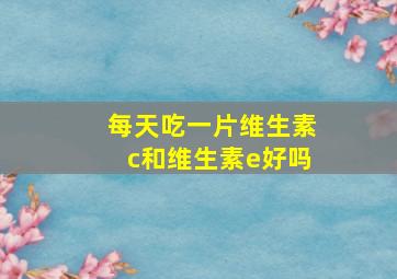 每天吃一片维生素c和维生素e好吗