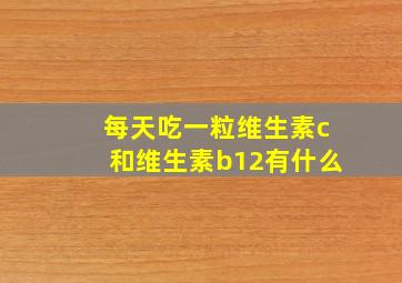 每天吃一粒维生素c和维生素b12有什么