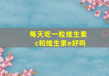 每天吃一粒维生素c和维生素e好吗