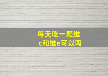 每天吃一颗维c和维e可以吗