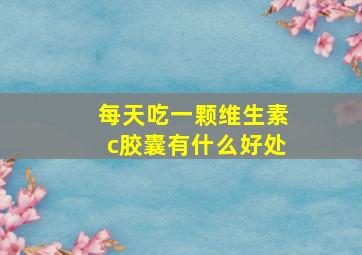 每天吃一颗维生素c胶囊有什么好处