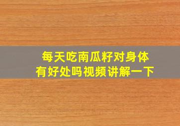 每天吃南瓜籽对身体有好处吗视频讲解一下