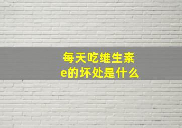 每天吃维生素e的坏处是什么