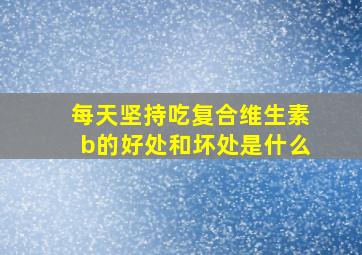 每天坚持吃复合维生素b的好处和坏处是什么