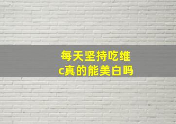 每天坚持吃维c真的能美白吗