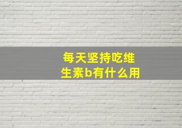 每天坚持吃维生素b有什么用