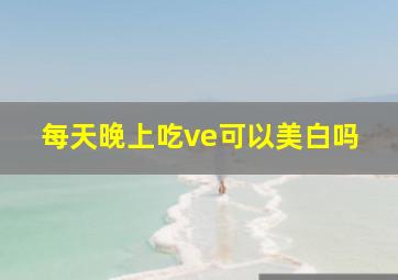 每天晚上吃ve可以美白吗