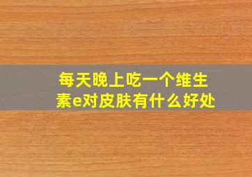 每天晚上吃一个维生素e对皮肤有什么好处