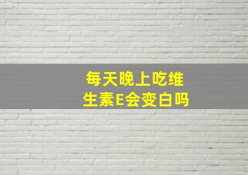 每天晚上吃维生素E会变白吗