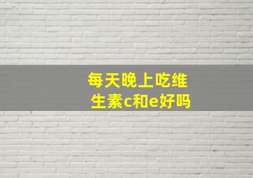 每天晚上吃维生素c和e好吗