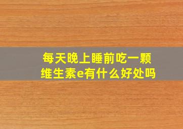 每天晚上睡前吃一颗维生素e有什么好处吗