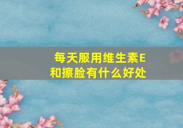 每天服用维生素E和擦脸有什么好处