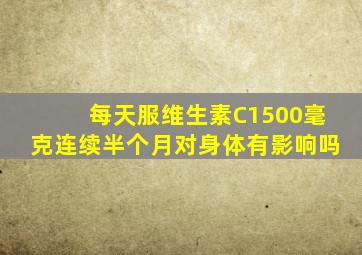 每天服维生素C1500毫克连续半个月对身体有影响吗