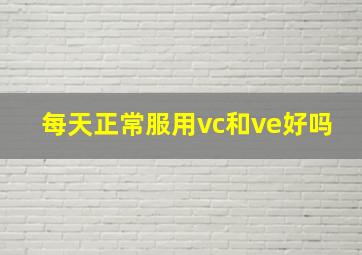 每天正常服用vc和ve好吗