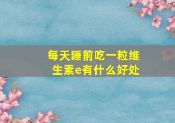 每天睡前吃一粒维生素e有什么好处