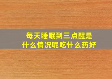 每天睡眠到三点醒是什么情况呢吃什么药好