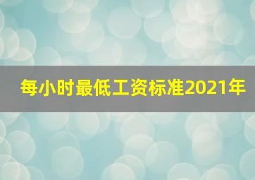 每小时最低工资标准2021年