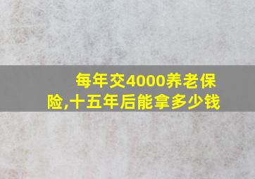 每年交4000养老保险,十五年后能拿多少钱