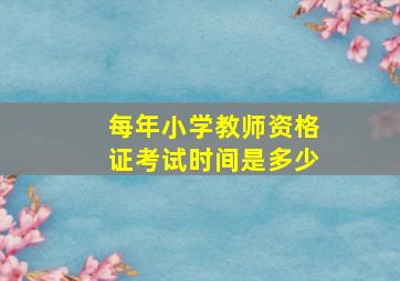 每年小学教师资格证考试时间是多少