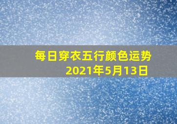 每日穿衣五行颜色运势2021年5月13日