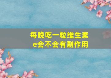 每晚吃一粒维生素e会不会有副作用