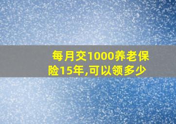 每月交1000养老保险15年,可以领多少