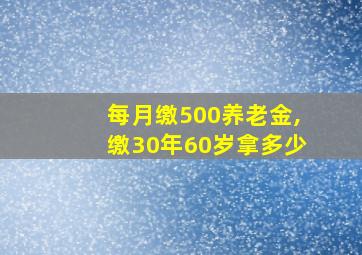 每月缴500养老金,缴30年60岁拿多少