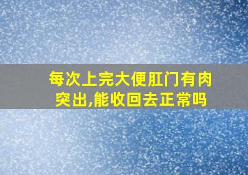 每次上完大便肛门有肉突出,能收回去正常吗