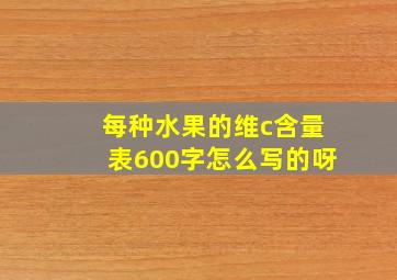 每种水果的维c含量表600字怎么写的呀