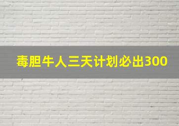 毒胆牛人三天计划必出300