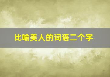 比喻美人的词语二个字