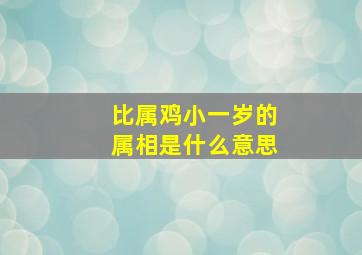 比属鸡小一岁的属相是什么意思