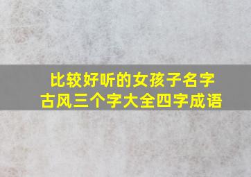 比较好听的女孩子名字古风三个字大全四字成语