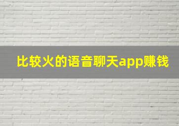 比较火的语音聊天app赚钱