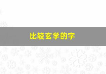 比较玄学的字