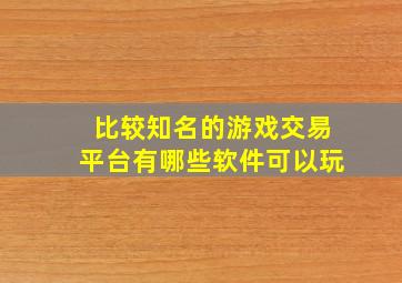 比较知名的游戏交易平台有哪些软件可以玩