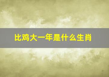 比鸡大一年是什么生肖