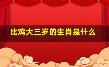 比鸡大三岁的生肖是什么