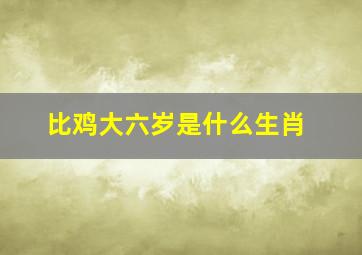 比鸡大六岁是什么生肖