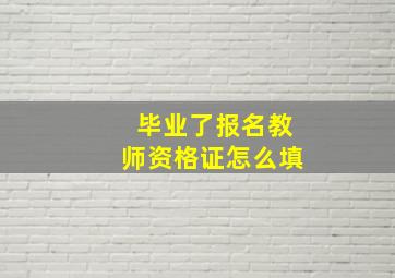 毕业了报名教师资格证怎么填