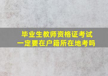 毕业生教师资格证考试一定要在户籍所在地考吗