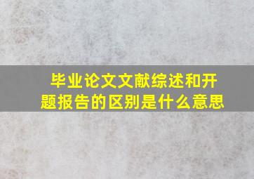 毕业论文文献综述和开题报告的区别是什么意思