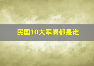 民国10大军阀都是谁