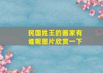 民国姓王的画家有谁呢图片欣赏一下